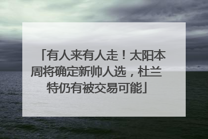 有人来有人走！太阳本周将确定新帅人选，杜兰特仍有被交易可能